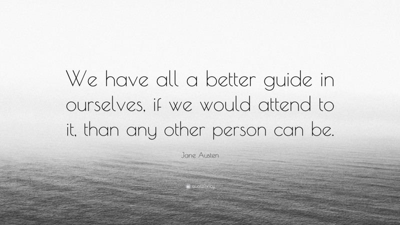 Jane Austen Quote: “We have all a better guide in ourselves, if we would attend to it, than any other person can be.”