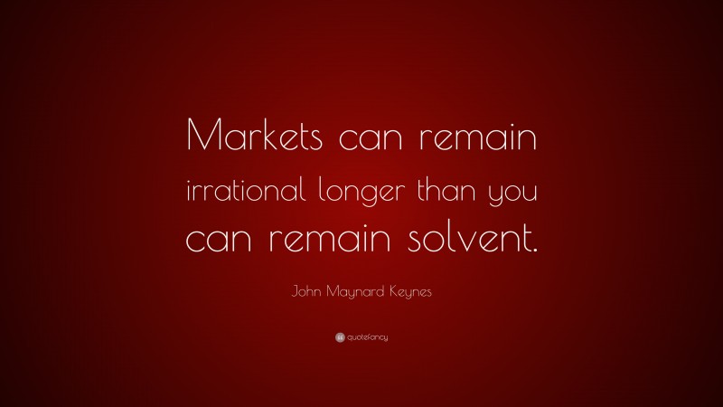 John Maynard Keynes Quote: “Markets can remain irrational longer than you can remain solvent.”