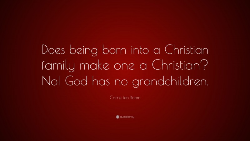Corrie ten Boom Quote: “Does being born into a Christian family make one a Christian? No! God has no grandchildren.”