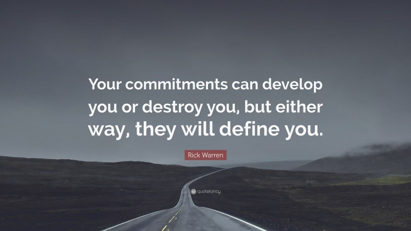 Rick Warren Quote: “Your commitments can develop you or destroy you, but either way, they will define you.”