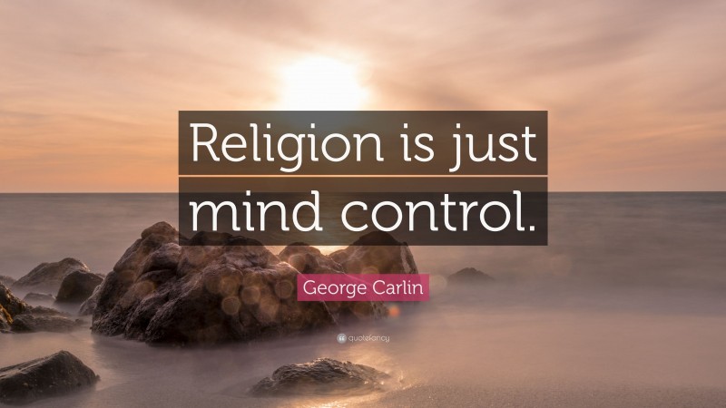 George Carlin Quote: “Religion is just mind control.”