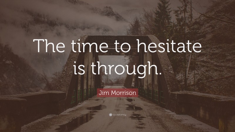 Jim Morrison Quote: “The time to hesitate is through.”