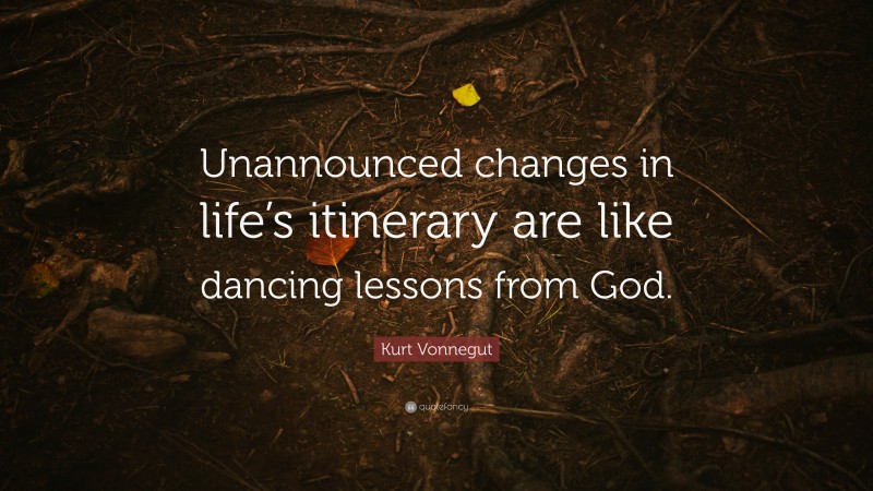 Kurt Vonnegut Quote: “Unannounced changes in life’s itinerary are like dancing lessons from God.”
