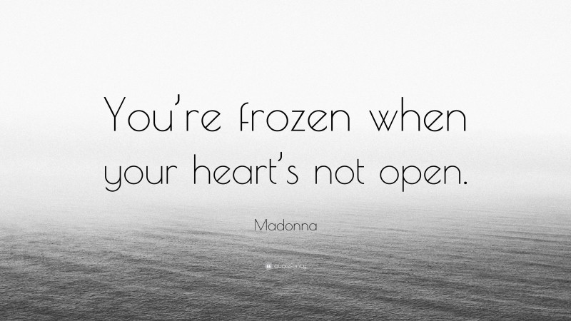 Madonna Quote: “You’re frozen when your heart’s not open.”