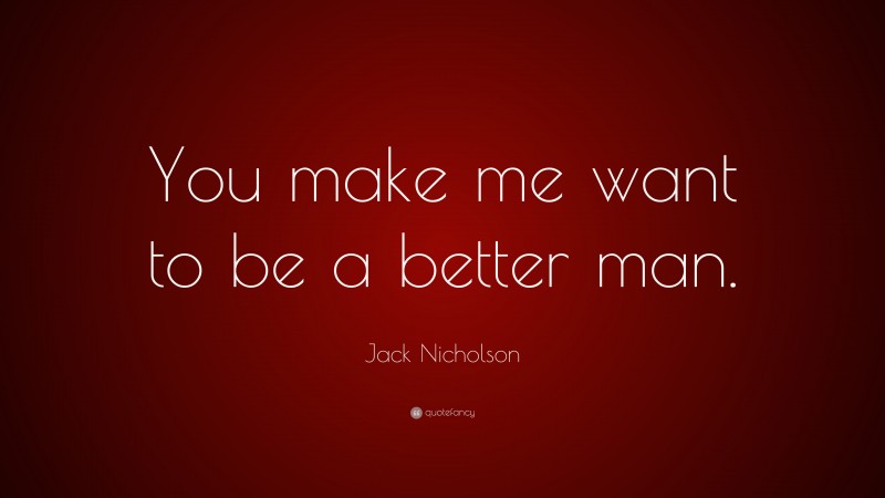 Jack Nicholson Quote: “You make me want to be a better man.”