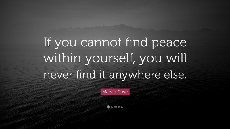 Marvin Gaye Quote: “If you cannot find peace within yourself, you will never find it anywhere else.”
