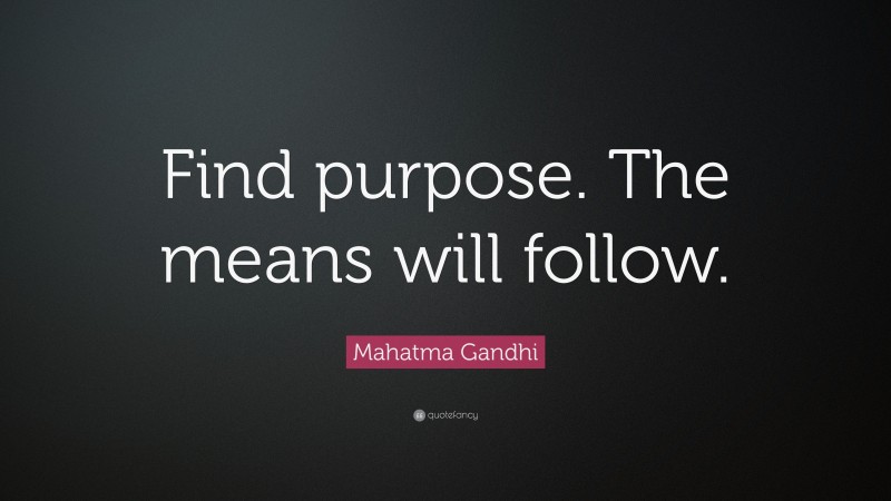 Mahatma Gandhi Quote: “Find purpose. The means will follow.”