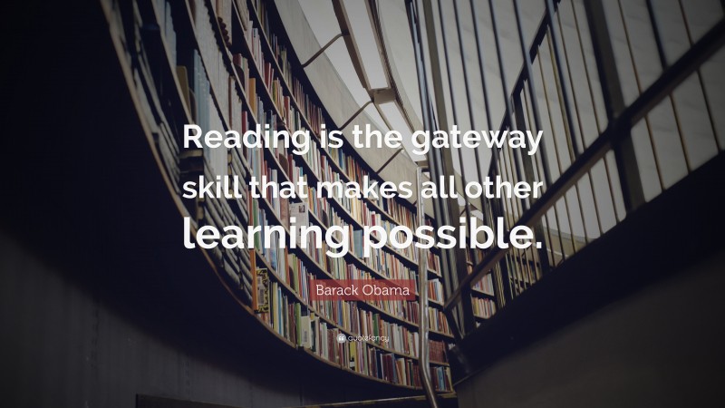 Barack Obama Quote: “Reading is the gateway skill that makes all other learning possible.”