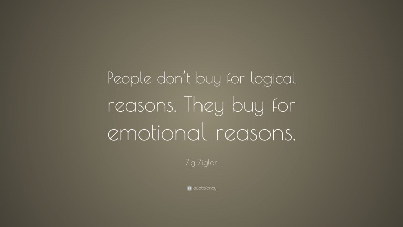 Zig Ziglar Quote: “People don’t buy for logical reasons. They buy for emotional reasons.”