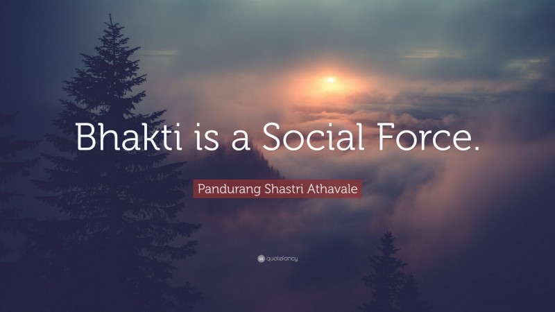 Pandurang Shastri Athavale Quote: “Bhakti is a Social Force.”