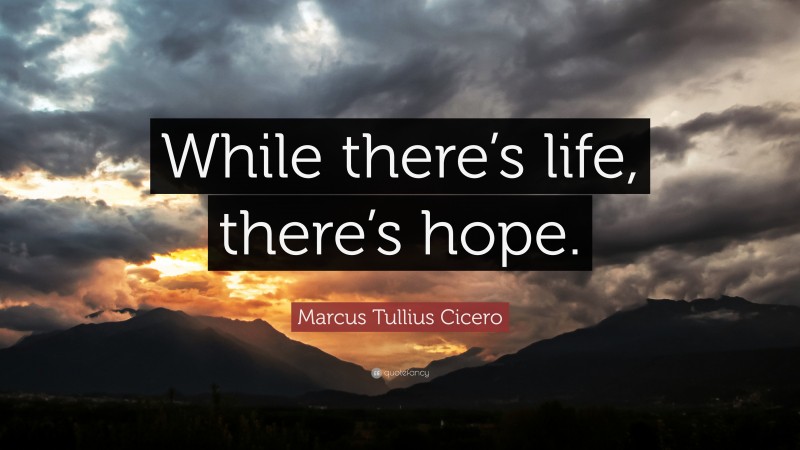 Marcus Tullius Cicero Quote: “While there’s life, there’s hope.”