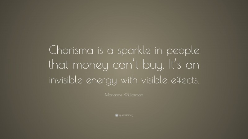 Marianne Williamson Quote: “Charisma is a sparkle in people that money can’t buy. It’s an invisible energy with visible effects.”