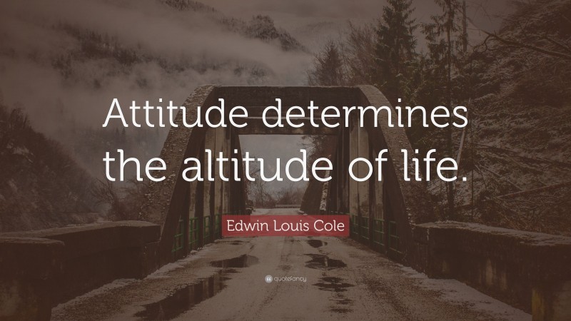 Edwin Louis Cole Quote: “Attitude determines the altitude of life.”