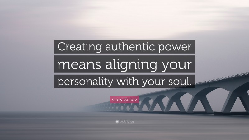 Gary Zukav Quote: “Creating authentic power means aligning your personality with your soul.”