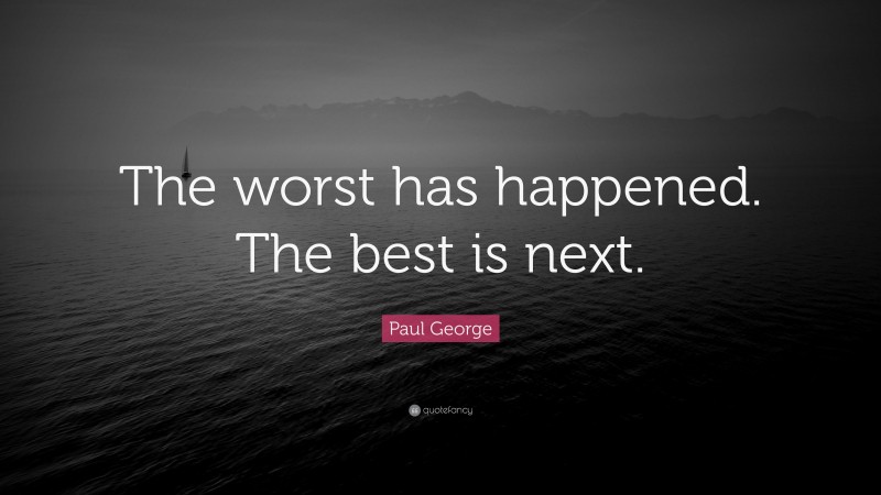 Paul George Quote: “The worst has happened. The best is next.”
