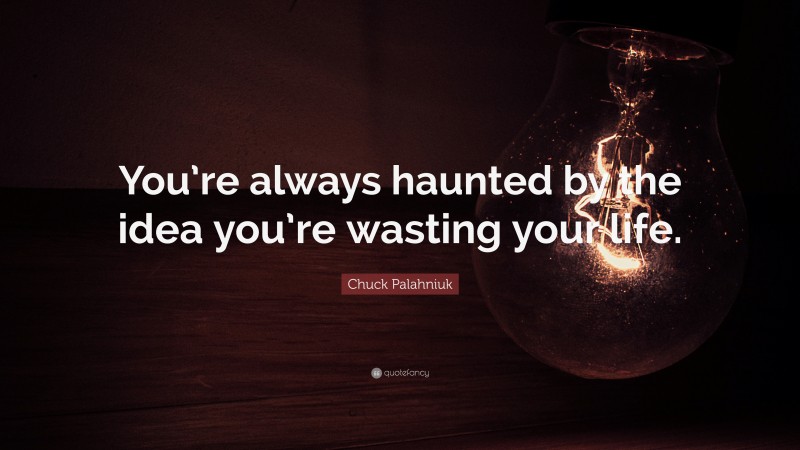 Chuck Palahniuk Quote: “You’re always haunted by the idea you’re wasting your life.”