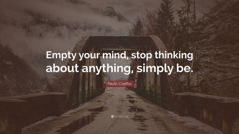 Paulo Coelho Quote: “Empty your mind, stop thinking about anything, simply be.”