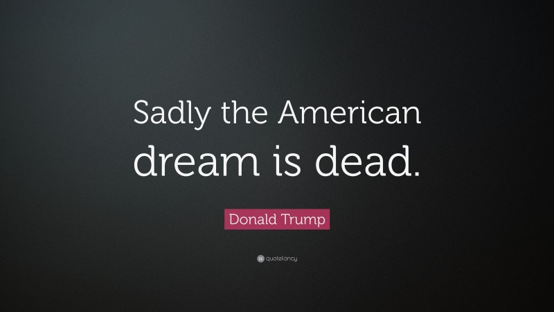 Donald Trump Quote: “Sadly the American dream is dead.”