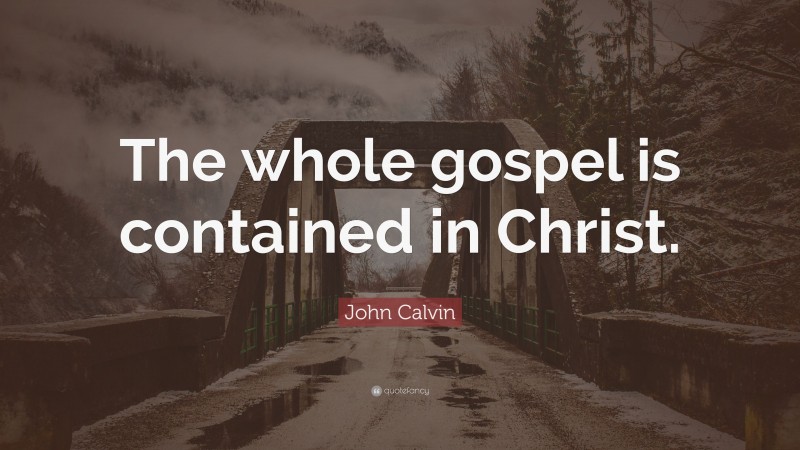 John Calvin Quote: “The whole gospel is contained in Christ.”