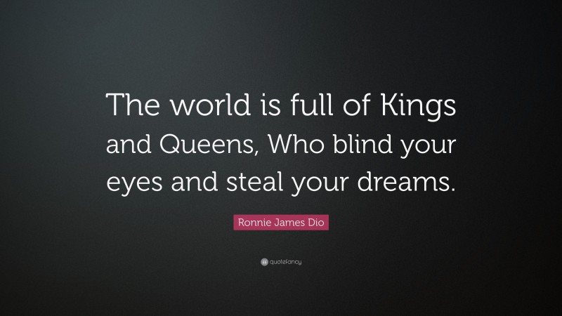 Ronnie James Dio Quote: “The world is full of Kings and Queens, Who blind your eyes and steal your dreams.”