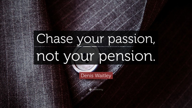 Denis Waitley Quote: “Chase your passion, not your pension.”