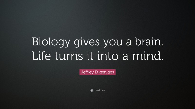 Jeffrey Eugenides Quote: “Biology gives you a brain. Life turns it into a mind.”