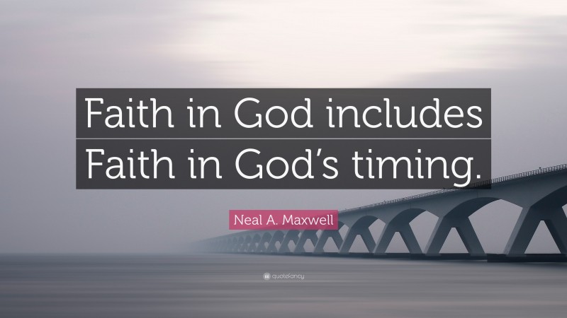 Neal A. Maxwell Quote: “Faith in God includes Faith in God’s timing.”