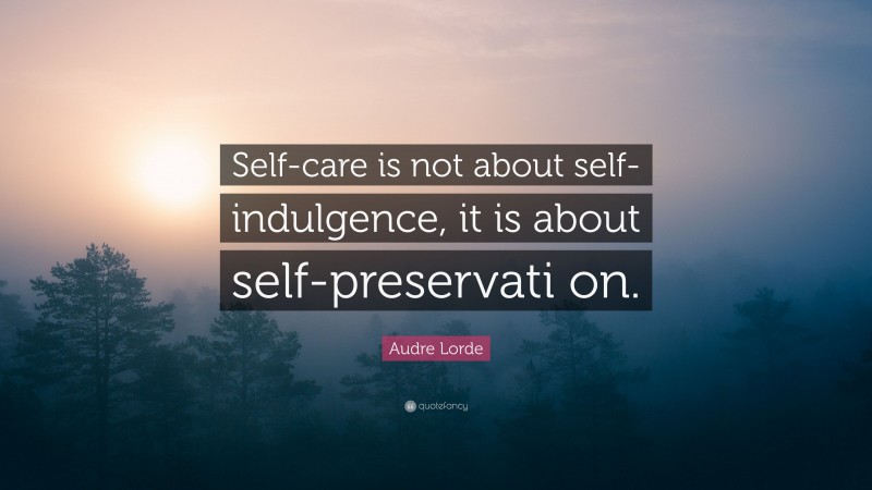 Audre Lorde Quote: “Self-care is not about self-indulgence, it is about self-preservati on.”