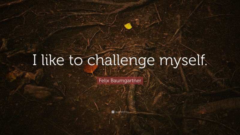 Felix Baumgartner Quote: “I like to challenge myself.”