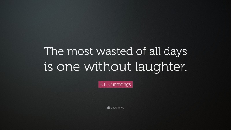E.E. Cummings Quote: “The most wasted of all days is one without laughter.”