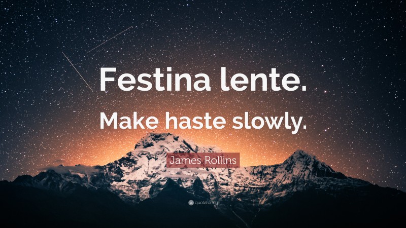 James Rollins Quote: “Festina lente. Make haste slowly.”