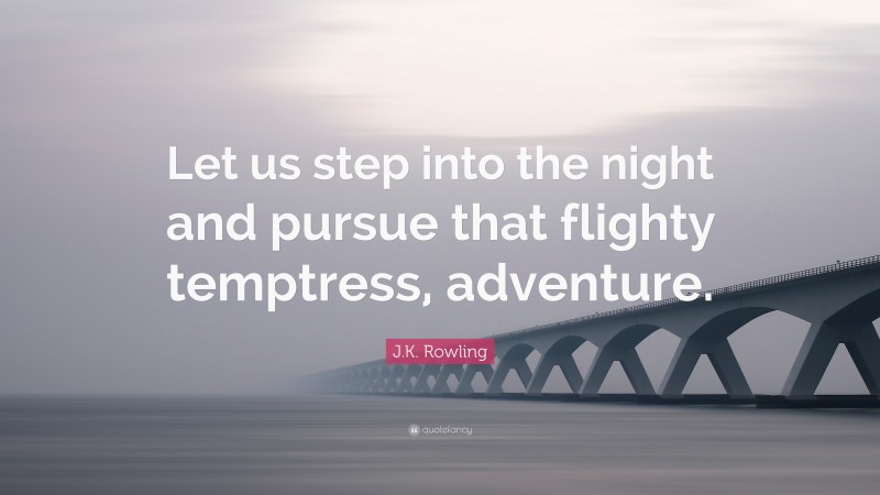 J.K. Rowling Quote: “Let us step into the night and pursue that flighty temptress, adventure.”