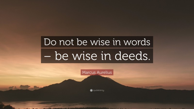 Marcus Aurelius Quote: “Do not be wise in words – be wise in deeds.”