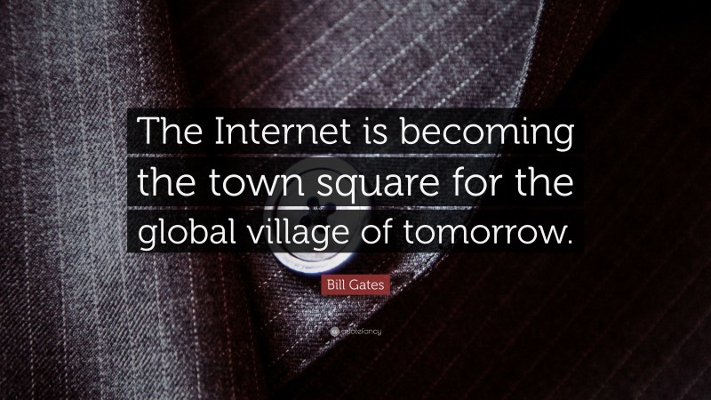 Bill Gates Quote: “The Internet is becoming the town square for the global village of tomorrow.”
