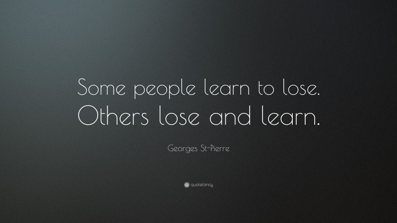 Georges St-Pierre Quote: “Some people learn to lose. Others lose and learn.”
