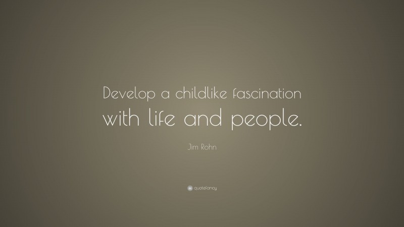 Jim Rohn Quote: “Develop a childlike fascination with life and people.”