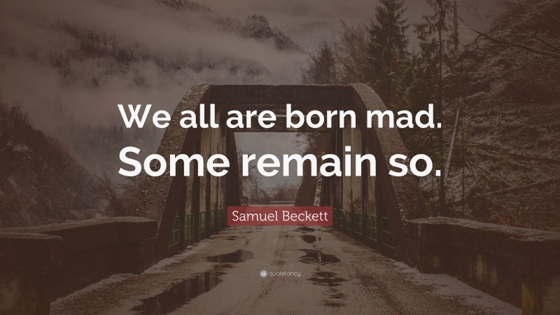 Samuel Beckett Quote: “We all are born mad. Some remain so.”