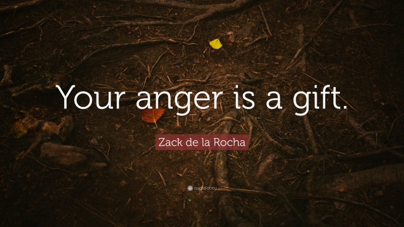 Zack de la Rocha Quote: “Your anger is a gift.”