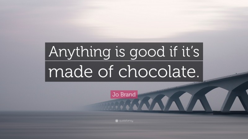 Jo Brand Quote: “Anything is good if it’s made of chocolate.”