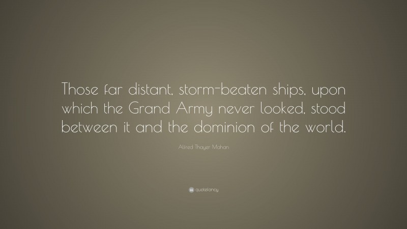 Alfred Thayer Mahan Quote: “Those far distant, storm-beaten ships, upon ...