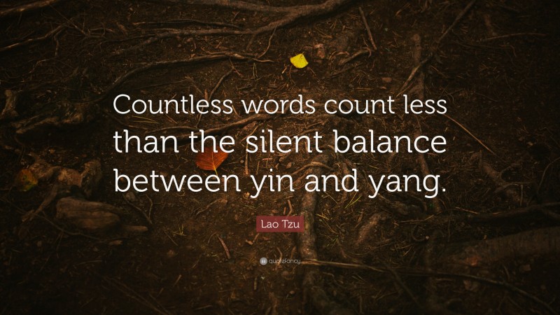 Lao Tzu Quote: “Countless words count less than the silent balance between yin and yang.”