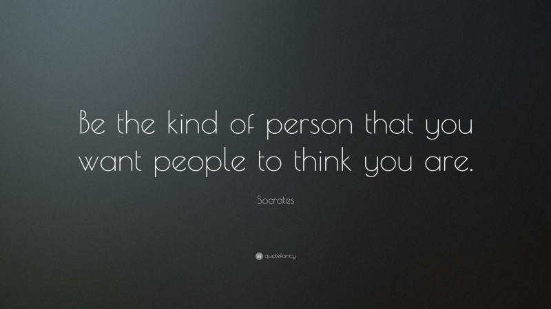 Socrates Quote: “Be the kind of person that you want people to think ...