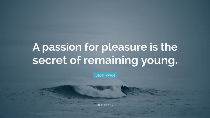 Oscar Wilde Quote: “A passion for pleasure is the secret of remaining young.”