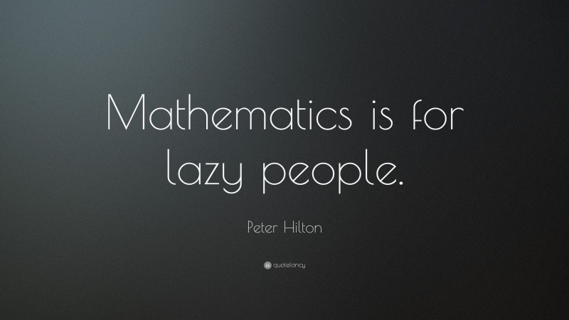 Peter Hilton Quote: “Mathematics is for lazy people.”
