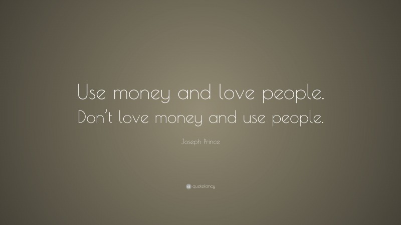 Joseph Prince Quote: “Use money and love people. Don’t love money and use people.”