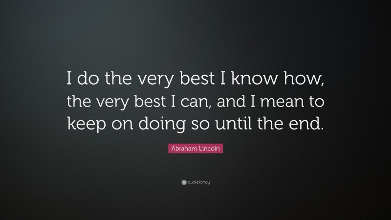 Abraham Lincoln Quote: “I do the very best I know how, the very best I ...