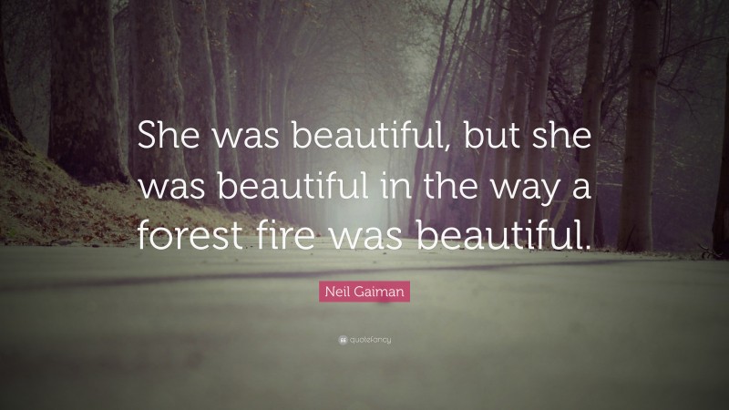 Neil Gaiman Quote: “She was beautiful, but she was beautiful in the way a forest fire was beautiful.”