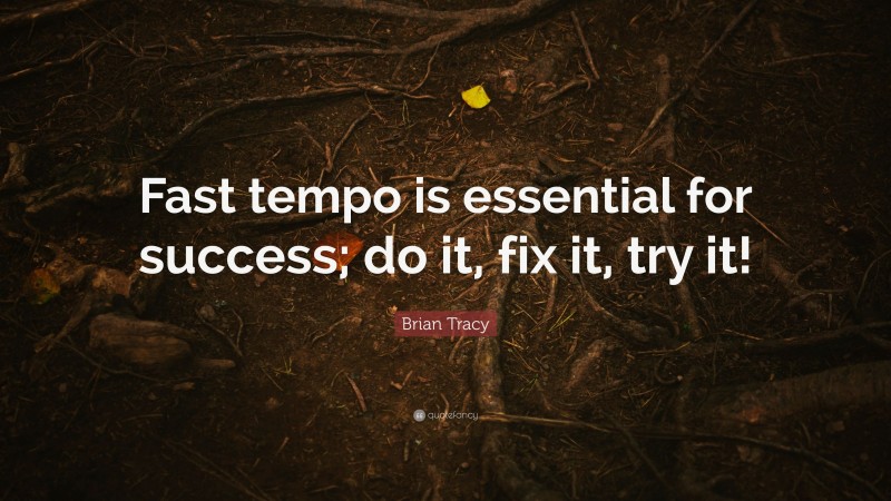 Brian Tracy Quote: “Fast tempo is essential for success; do it, fix it, try it!”