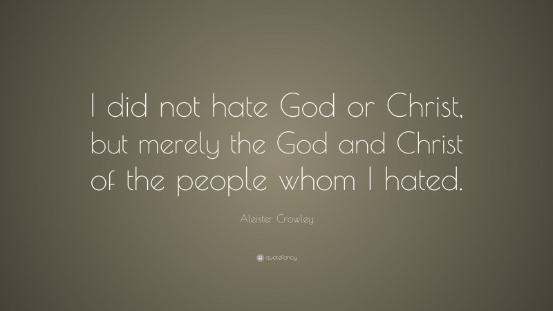 Aleister Crowley Quote: “I did not hate God or Christ, but merely the God and Christ of the people whom I hated.”