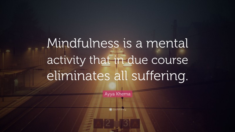 Ayya Khema Quote: “Mindfulness is a mental activity that in due course eliminates all suffering.”